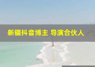 新疆抖音博主 导演合伙人